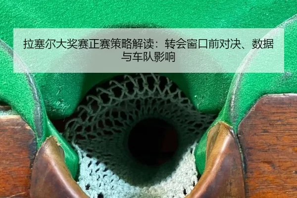 拉塞尔大奖赛正赛策略解读：转会窗口前对决、数据与车队影响